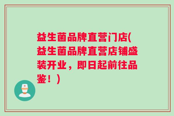 益生菌品牌直营门店(益生菌品牌直营店铺盛装开业，即日起前往品鉴！)