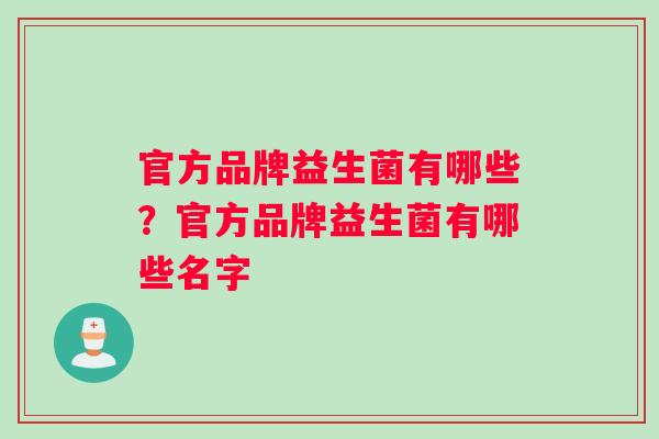 官方品牌益生菌有哪些？官方品牌益生菌有哪些名字