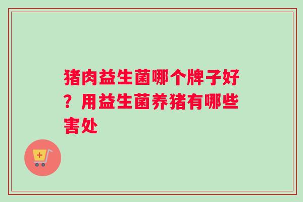 猪肉益生菌哪个牌子好？用益生菌养猪有哪些害处