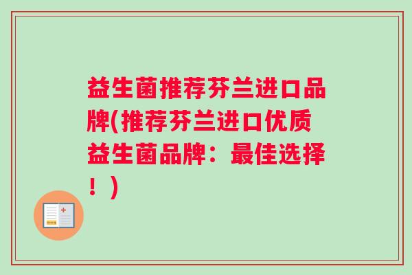 益生菌推荐芬兰进口品牌(推荐芬兰进口优质益生菌品牌：最佳选择！)