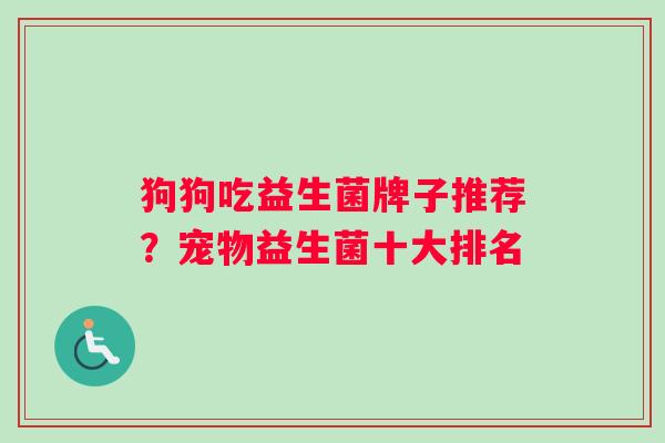 狗狗吃益生菌牌子推荐？宠物益生菌十大排名