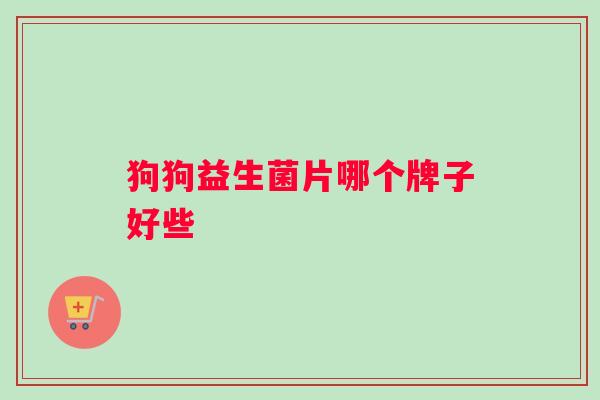 狗狗益生菌片哪个牌子好些