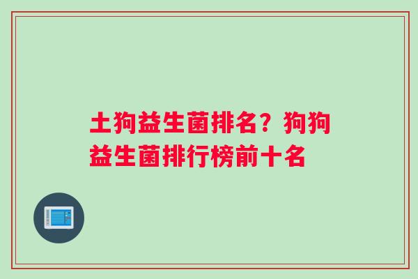 土狗益生菌排名？狗狗益生菌排行榜前十名