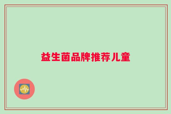 益生菌品牌推荐儿童