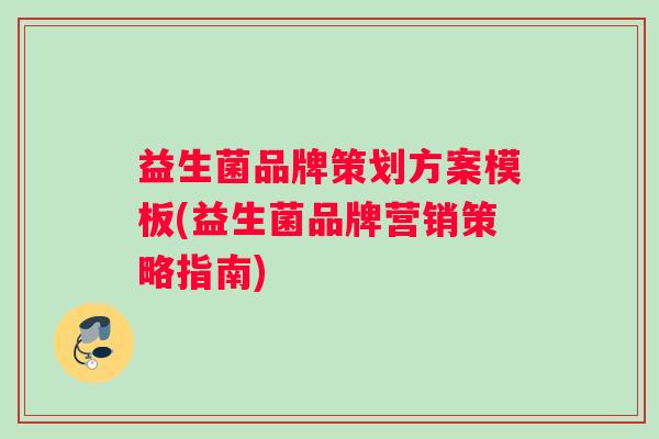 益生菌品牌策划方案模板(益生菌品牌营销策略指南)
