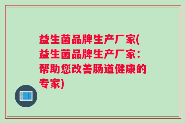 益生菌品牌生产厂家(益生菌品牌生产厂家：帮助您改善肠道健康的专家)