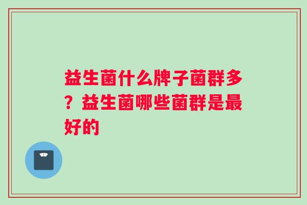 益生菌什么牌子菌群多？益生菌哪些菌群是最好的