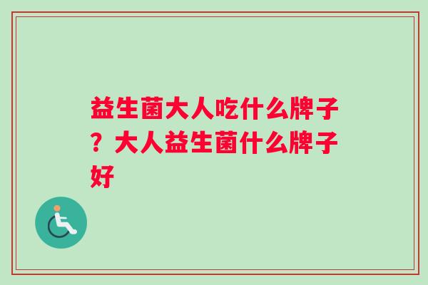 益生菌大人吃什么牌子？大人益生菌什么牌子好