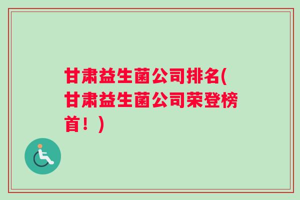 甘肃益生菌公司排名(甘肃益生菌公司荣登榜首！)
