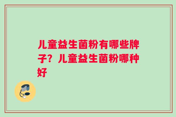 儿童益生菌粉有哪些牌子？儿童益生菌粉哪种好