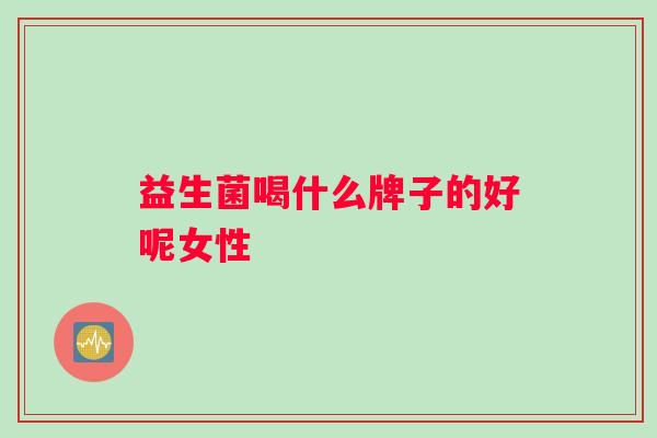 益生菌喝什么牌子的好呢女性