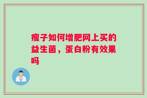 瘦子如何增肥网上买的益生菌，蛋白粉有效果吗