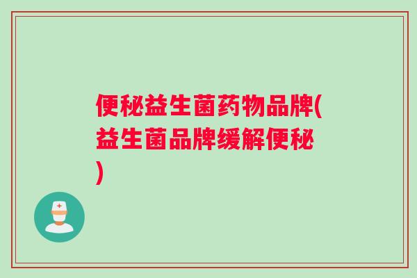益生菌品牌(益生菌品牌缓解　)