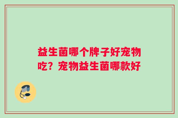 益生菌哪个牌子好宠物吃？宠物益生菌哪款好