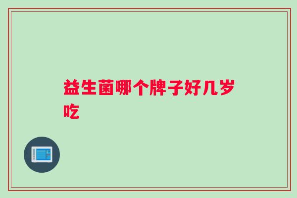 益生菌哪个牌子好几岁吃