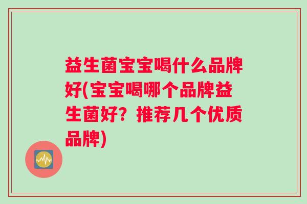 益生菌宝宝喝什么品牌好(宝宝喝哪个品牌益生菌好？推荐几个优质品牌)