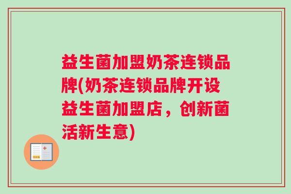 益生菌加盟奶茶连锁品牌(奶茶连锁品牌开设益生菌加盟店，创新菌活新生意)