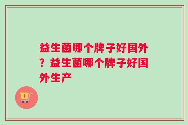 益生菌哪个牌子好国外？益生菌哪个牌子好国外生产