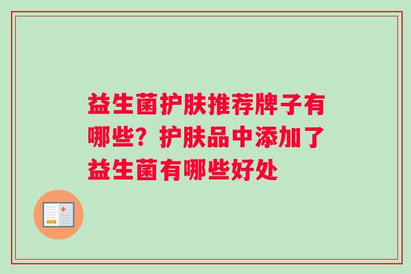 益生菌护肤推荐牌子有哪些？护肤品中添加了益生菌有哪些好处