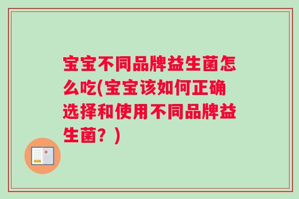 宝宝不同品牌益生菌怎么吃(宝宝该如何正确选择和使用不同品牌益生菌？)