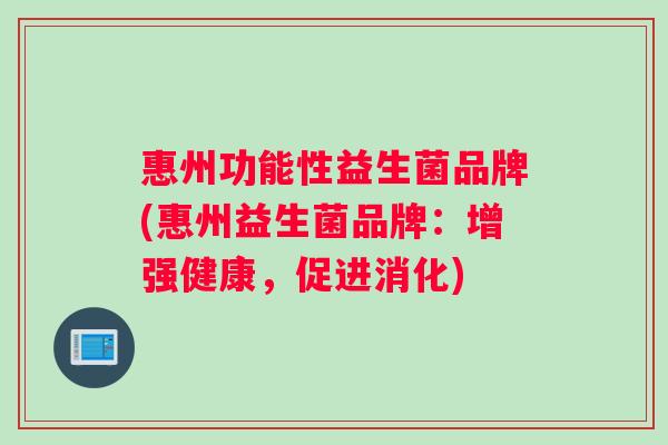 惠州功能性益生菌品牌(惠州益生菌品牌：增强健康，促进消化)