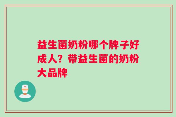 益生菌奶粉哪个牌子好成人？带益生菌的奶粉大品牌