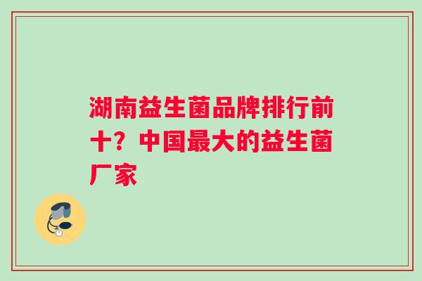 湖南益生菌品牌排行前十？中国大的益生菌厂家
