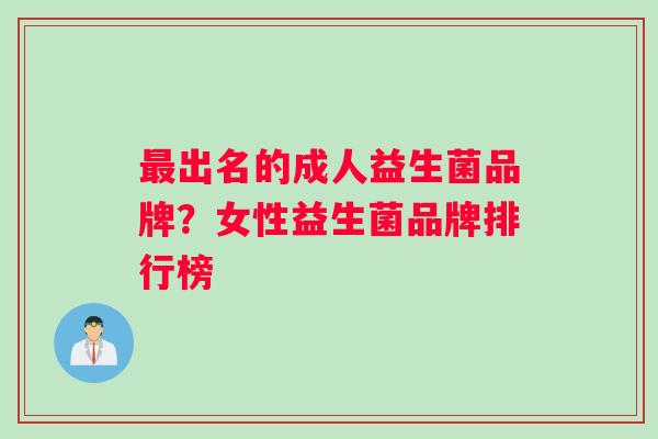 最出名的成人益生菌品牌?女性益生菌品牌排行榜 最出名的成人益生菌品牌?女性益生菌品牌排行榜
