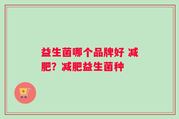 益生菌哪个品牌好 ？益生菌种
