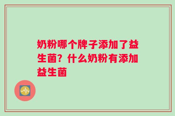 奶粉哪个牌子添加了益生菌？什么奶粉有添加益生菌