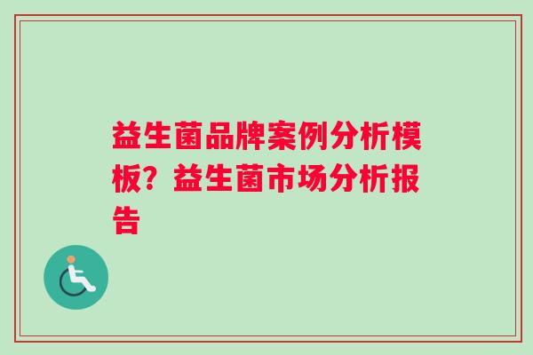 益生菌品牌案例分析模板？益生菌市场分析报告
