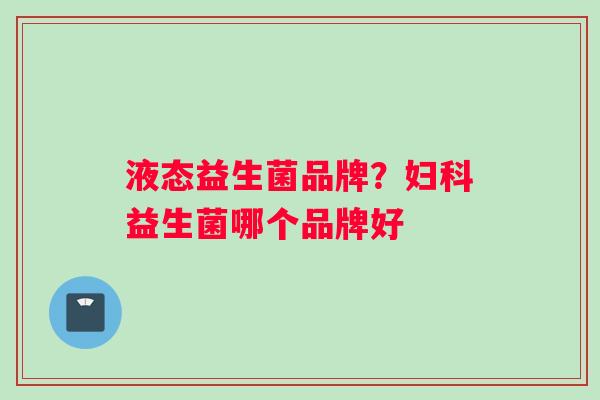 液态益生菌品牌？益生菌哪个品牌好