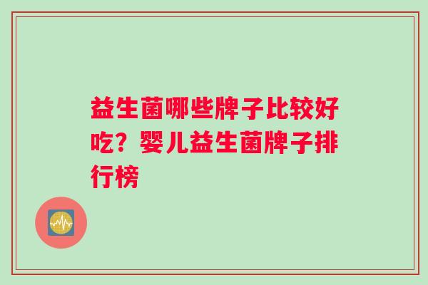 益生菌哪些牌子比较好吃？婴儿益生菌牌子排行榜