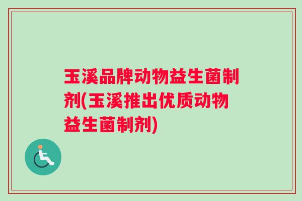 玉溪品牌动物益生菌制剂(玉溪推出优质动物益生菌制剂)