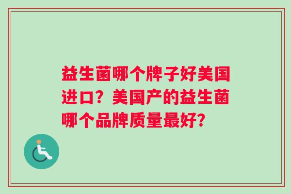 益生菌哪个牌子好美国进口？美国产的益生菌哪个品牌质量最好？