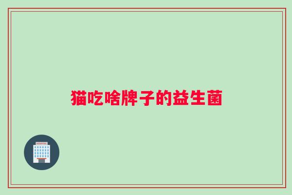 猫吃啥牌子的益生菌