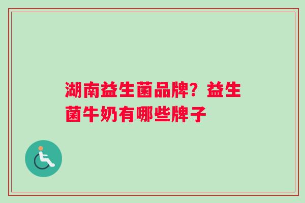 湖南益生菌品牌？益生菌牛奶有哪些牌子