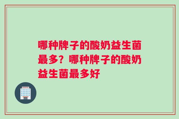 哪种牌子的酸奶益生菌最多？哪种牌子的酸奶益生菌最多好