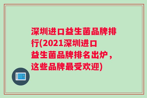 深圳进口益生菌品牌排行(2021深圳进口益生菌品牌排名出炉,这些品牌受欢迎) 深圳进口益生菌品牌排行(2021深圳进口益生菌品牌排名出炉,这些品牌受欢迎)