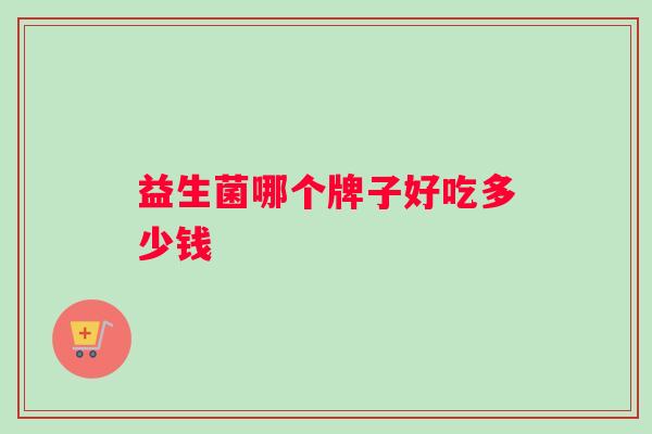 益生菌哪个牌子好吃多少钱