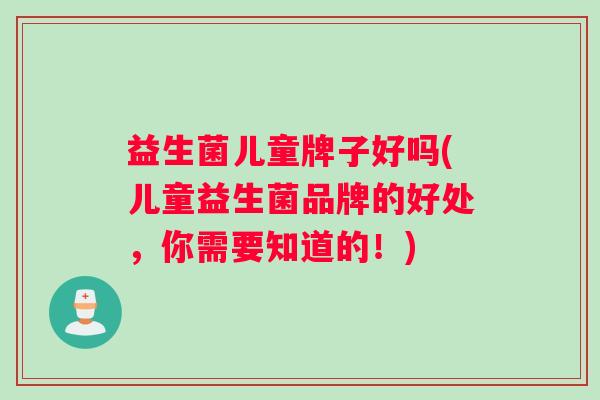 益生菌儿童牌子好吗(儿童益生菌品牌的好处，你需要知道的！)