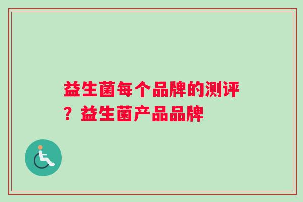 益生菌每个品牌的测评？益生菌产品品牌