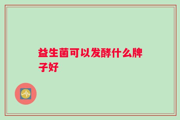 益生菌可以发酵什么牌子好
