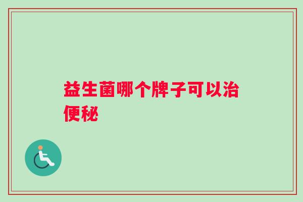 益生菌哪个牌子可以治便秘