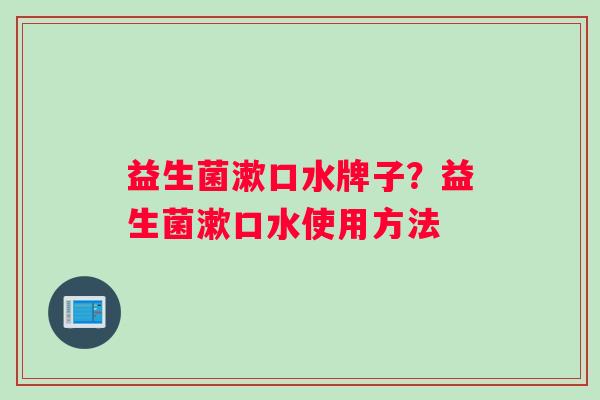 益生菌漱口水牌子？益生菌漱口水使用方法