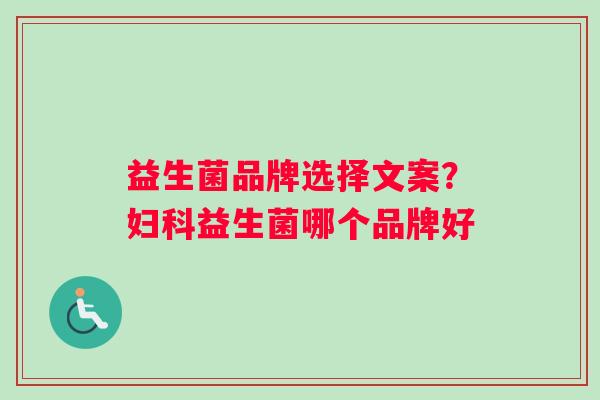 益生菌品牌选择文案？妇科益生菌哪个品牌好