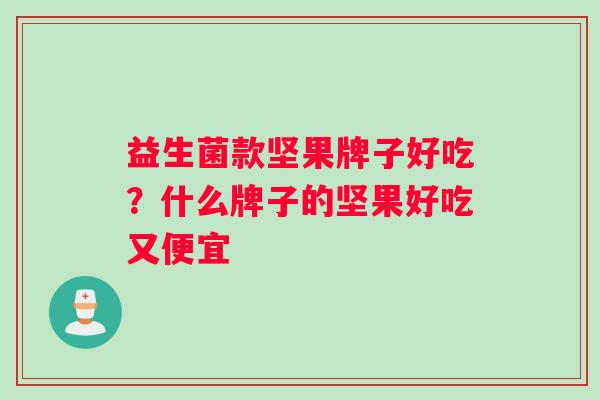 益生菌款坚果牌子好吃？什么牌子的坚果好吃又便宜