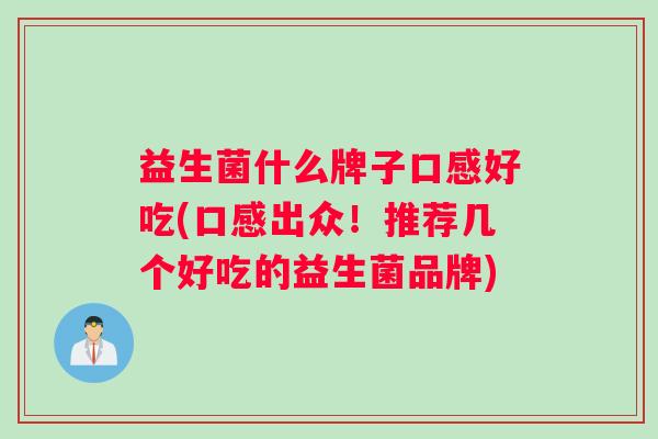 益生菌什么牌子口感好吃(口感出众！推荐几个好吃的益生菌品牌)