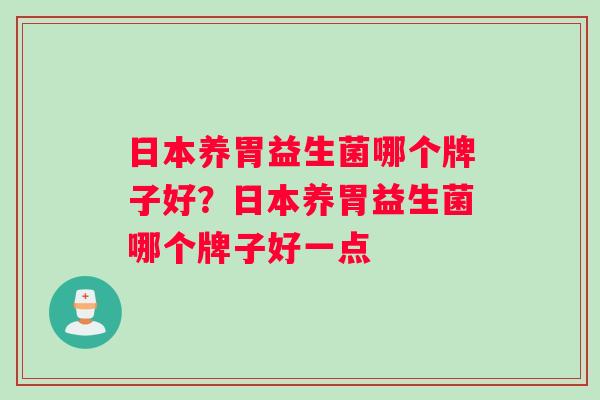 日本养胃益生菌哪个牌子好？日本养胃益生菌哪个牌子好一点