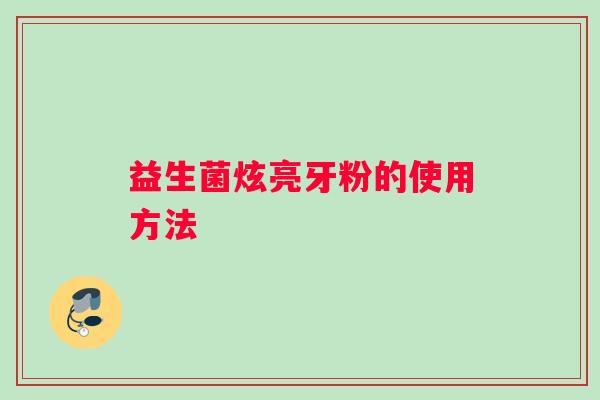 益生菌炫亮牙粉的使用方法